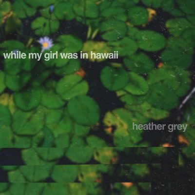 Heather Grey | While My Girl Was In Hawaii | Self-Released