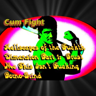 Cum Fight | "Hellscapes of the Fuckth Dimension Part 1: Trust Me This Isn’t Fucking Porno-Grind” | Tribeless Records