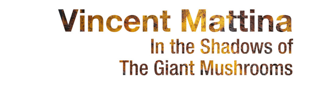 Vincent Mattina “In the Shadows of the Giant Mushrooms”